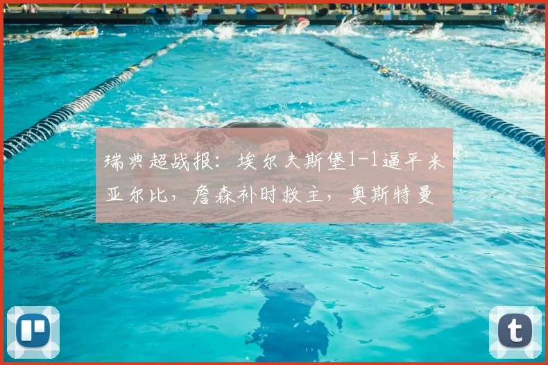 瑞典超战报:埃尔夫斯堡1-1逼平米亚尔比,詹森补时救主,奥斯特曼破门