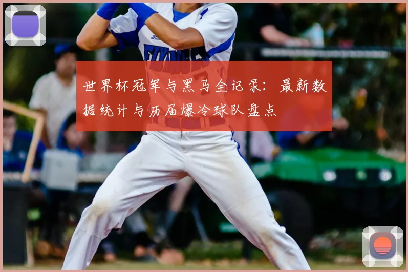 世界杯冠军与黑马全记录：最新数据统计与历届爆冷球队盘点