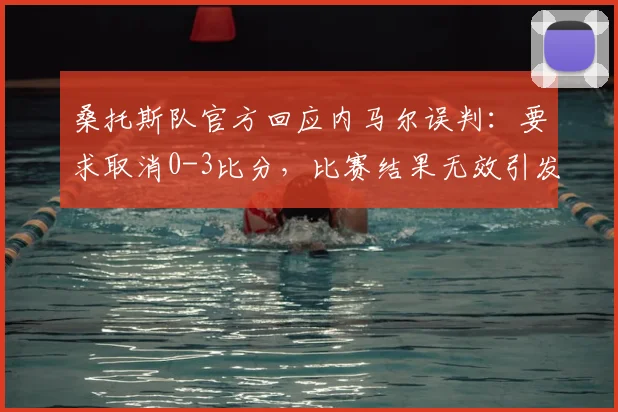 桑托斯队官方回应内马尔误判：要求取消0-3比分，比赛结果无效引发热议